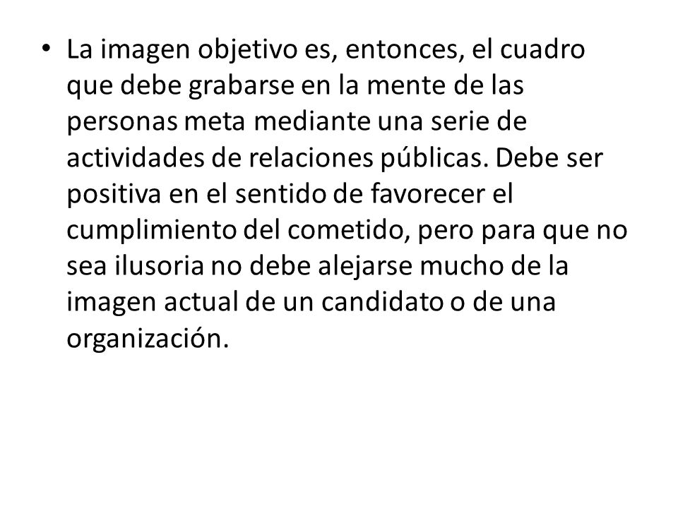 La imagen objetivo es, entonces, el cuadro que debe grabarse en la mente de las personas meta mediante una serie de actividades de relaciones públicas.