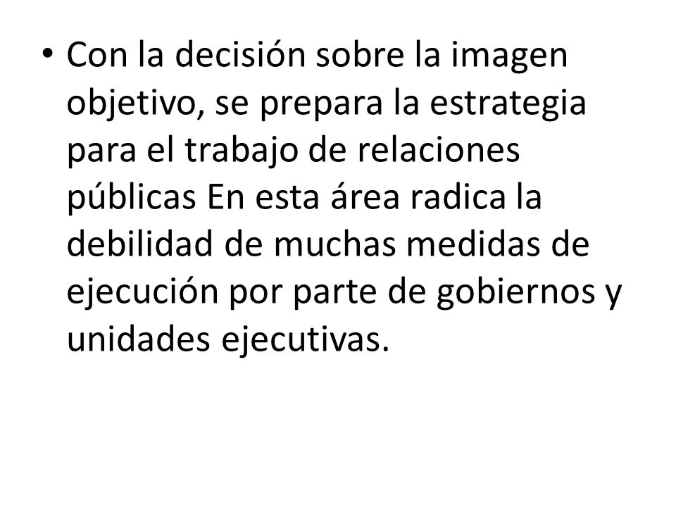 Con la decisión sobre la imagen objetivo, se prepara la estrategia para el trabajo de relaciones públicas En esta área radica la debilidad de muchas medidas de ejecución por parte de gobiernos y unidades ejecutivas.