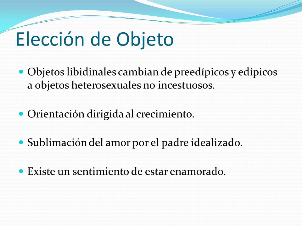 Elección de Objeto Objetos libidinales cambian de preedípicos y edípicos a objetos heterosexuales no incestuosos.