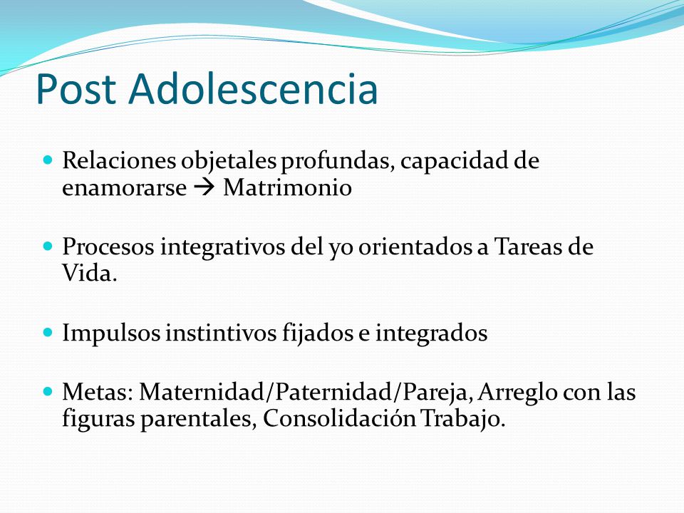 Post Adolescencia Relaciones objetales profundas, capacidad de enamorarse  Matrimonio. Procesos integrativos del yo orientados a Tareas de Vida.