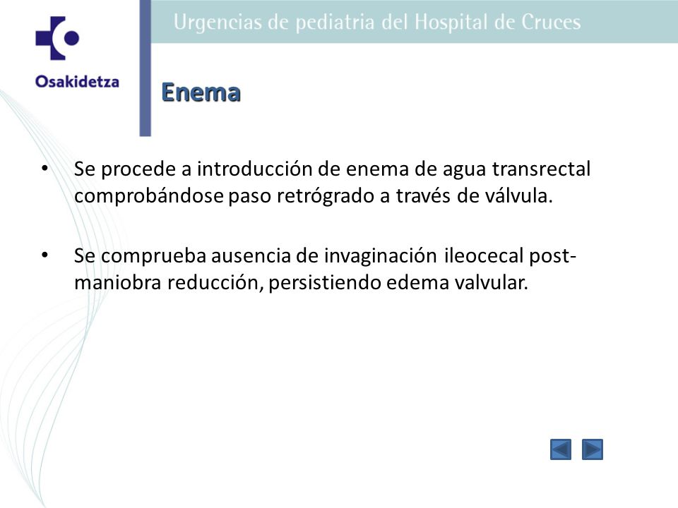Enema Se procede a introducción de enema de agua transrectal comprobándose paso retrógrado a través de válvula.
