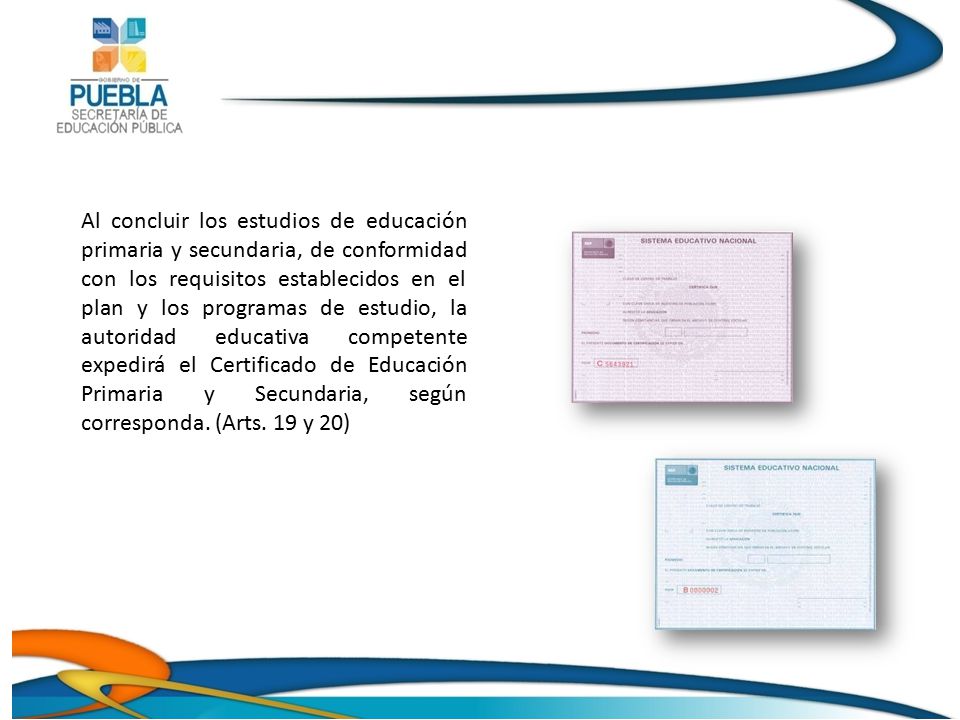 Al concluir los estudios de educación primaria y secundaria, de conformidad con los requisitos establecidos en el plan y los programas de estudio, la autoridad educativa competente expedirá el Certificado de Educación Primaria y Secundaria, según corresponda.