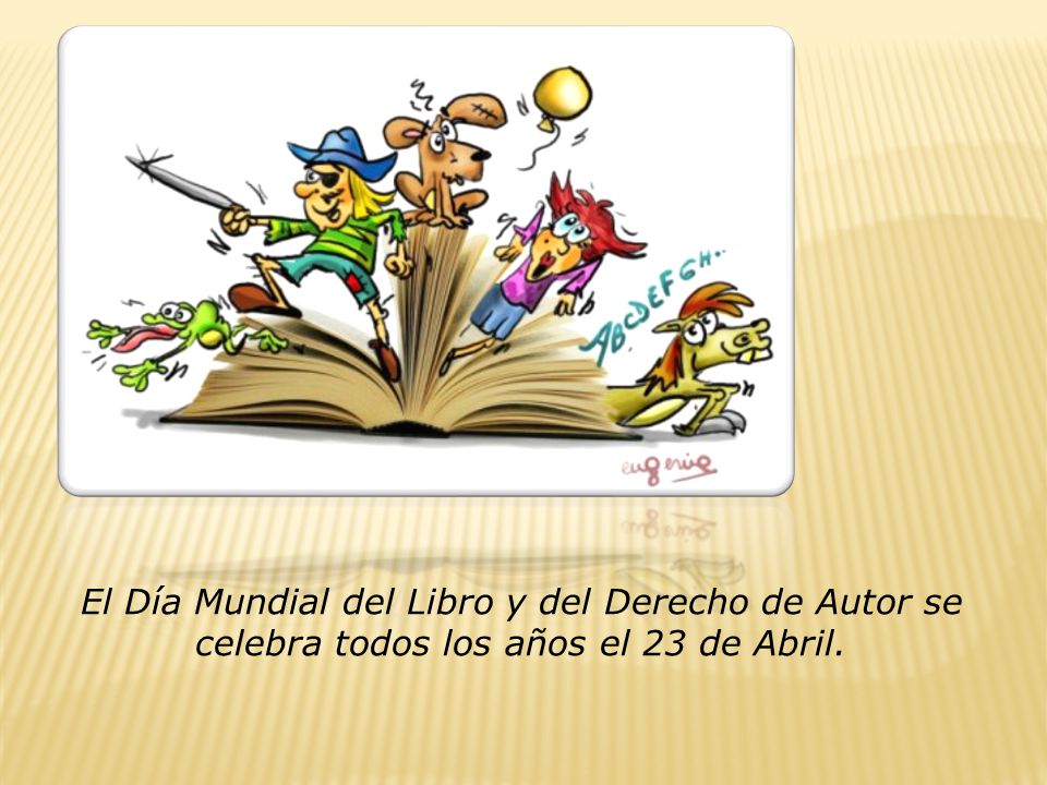 El Día Mundial del Libro y del Derecho de Autor se celebra todos los años el 23 de Abril.