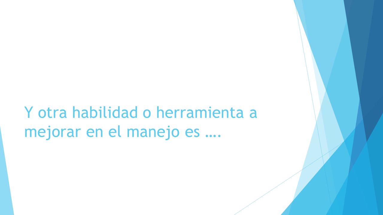 Y otra habilidad o herramienta a mejorar en el manejo es ….