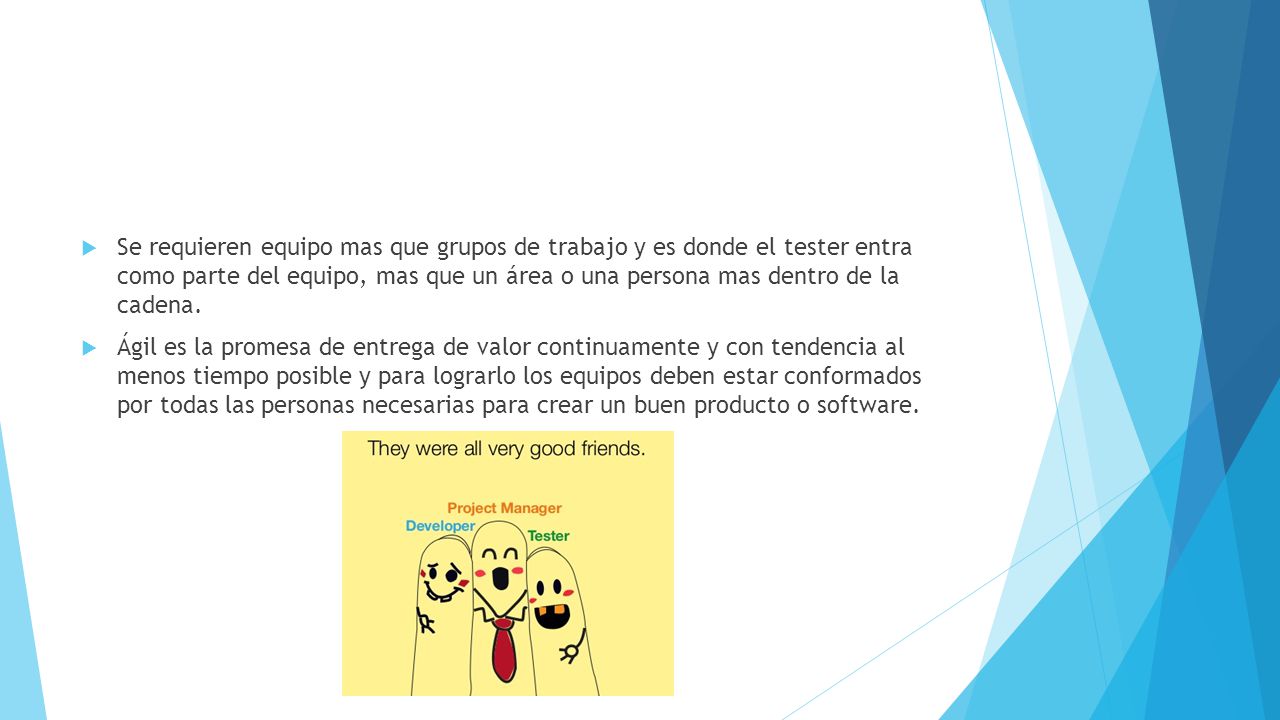 Se requieren equipo mas que grupos de trabajo y es donde el tester entra como parte del equipo, mas que un área o una persona mas dentro de la cadena.