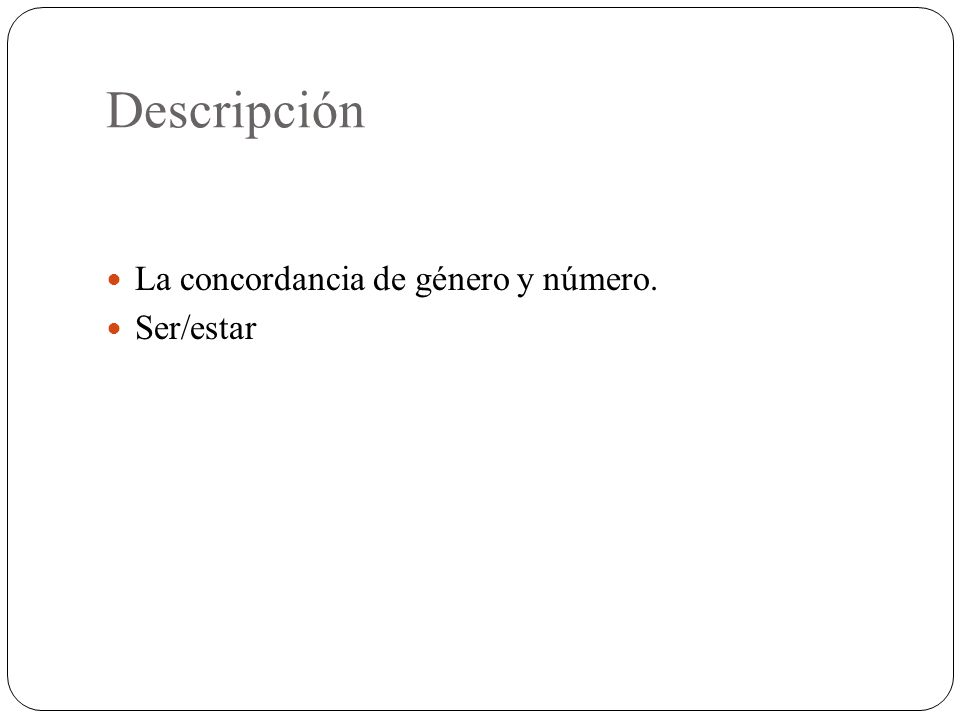 Descripción La concordancia de género y número. Ser/estar