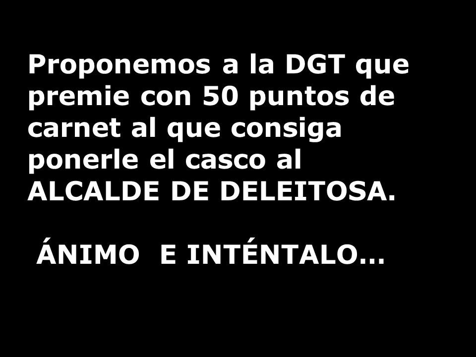 Proponemos a la DGT que premie con 50 puntos de carnet al que consiga ponerle el casco al ALCALDE DE DELEITOSA.