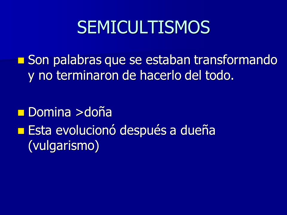 SEMICULTISMOS Son palabras que se estaban transformando y no terminaron de hacerlo del todo. Domina >doña.