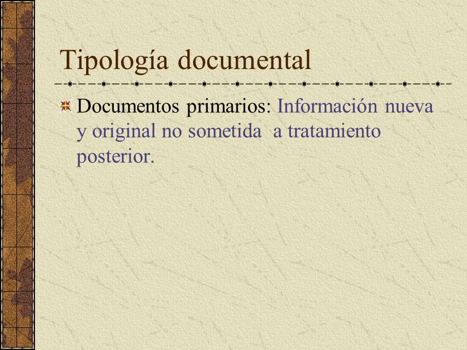 Tipología documental Documentos primarios: Información nueva y original no sometida a tratamiento posterior.