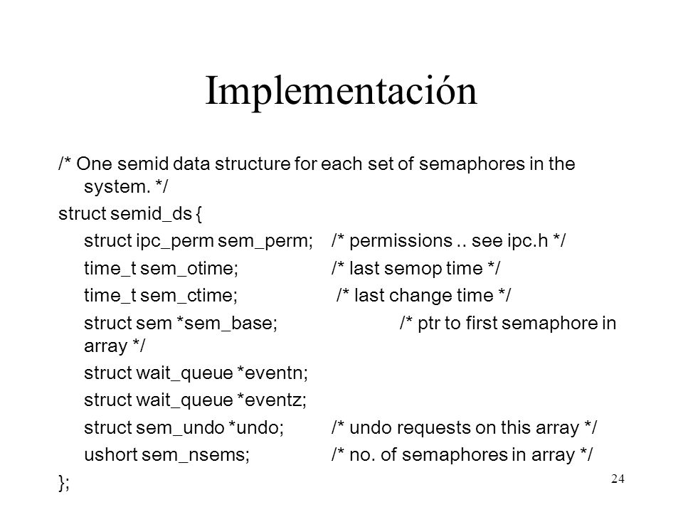Implementación /* One semid data structure for each set of semaphores in the system. */ struct semid_ds {