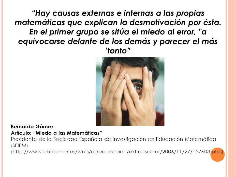 Hay causas externas e internas a las propias matemáticas que explican la desmotivación por ésta. En el primer grupo se sitúa el miedo al error, a equivocarse delante de los demás y parecer el más tonto
