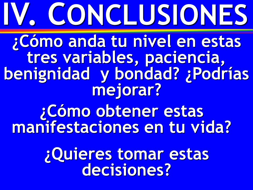 IV. CONCLUSIONES ¿Cómo anda tu nivel en estas tres variables, paciencia, benignidad y bondad ¿Podrías mejorar