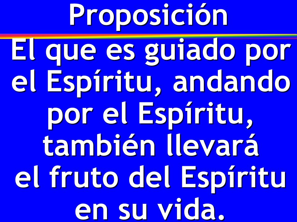 Proposición El que es guiado por el Espíritu, andando por el Espíritu, también llevará el fruto del Espíritu en su vida.