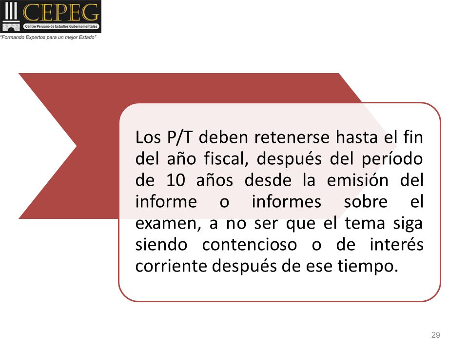 Los P/T deben retenerse hasta el fin del año fiscal, después del período de 10 años desde la emisión del informe o informes sobre el examen, a no ser que el tema siga siendo contencioso o de interés corriente después de ese tiempo.