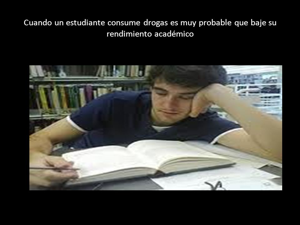 Cuando un estudiante consume drogas es muy probable que baje su rendimiento académico