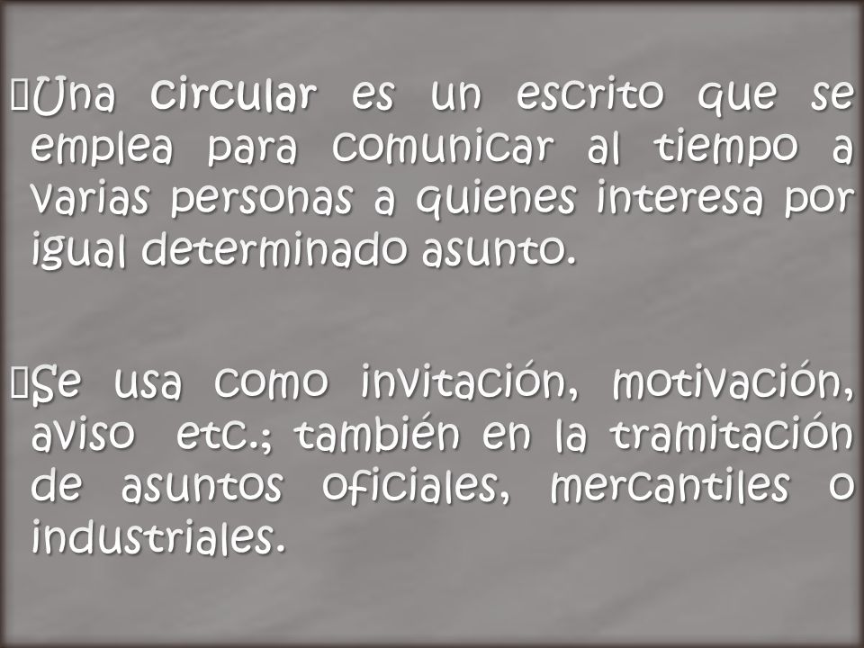 Una circular es un escrito que se emplea para comunicar al tiempo a varias personas a quienes interesa por igual determinado asunto.