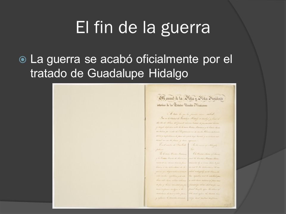 El fin de la guerra La guerra se acabó oficialmente por el tratado de Guadalupe Hidalgo