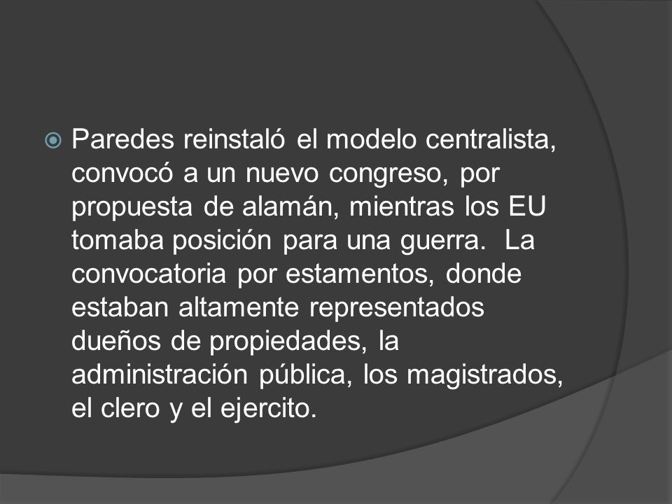 Paredes reinstaló el modelo centralista, convocó a un nuevo congreso, por propuesta de alamán, mientras los EU tomaba posición para una guerra.