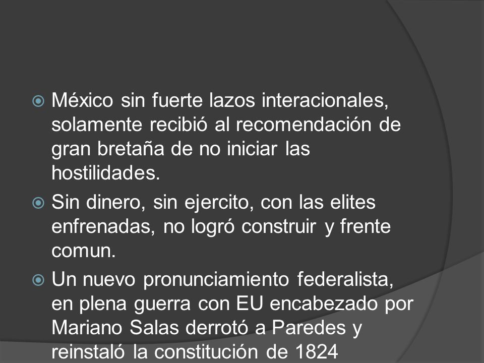 México sin fuerte lazos interacionales, solamente recibió al recomendación de gran bretaña de no iniciar las hostilidades.