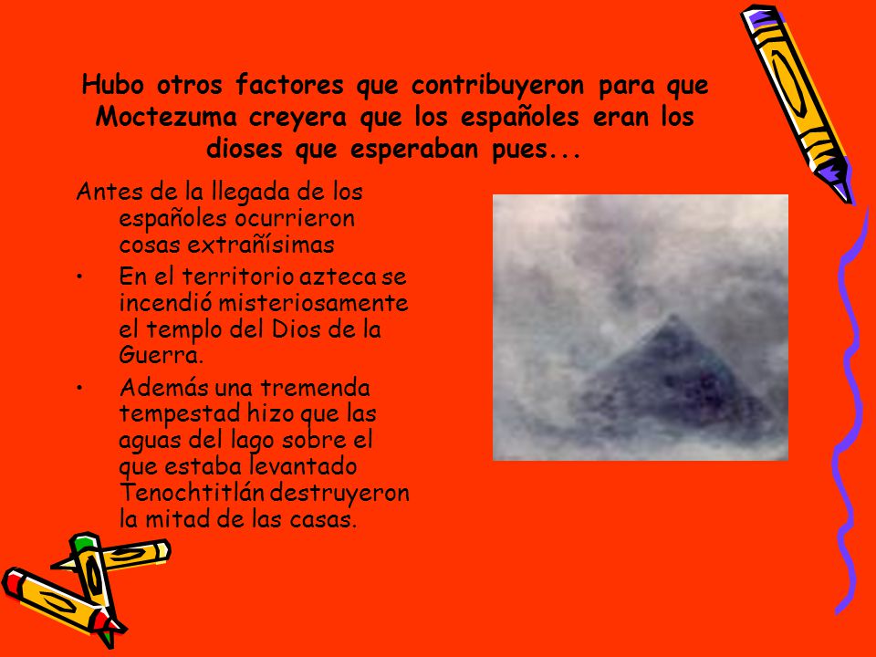Hubo otros factores que contribuyeron para que Moctezuma creyera que los españoles eran los dioses que esperaban pues...