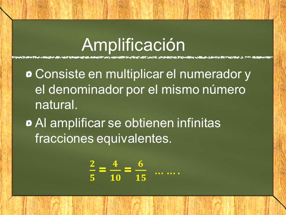 Amplificación Consiste en multiplicar el numerador y el denominador por el mismo número natural.