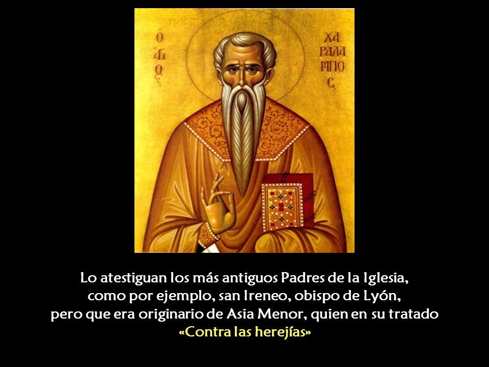 Lo atestiguan los más antiguos Padres de la Iglesia, como por ejemplo, san Ireneo, obispo de Lyón, pero que era originario de Asia Menor, quien en su tratado «Contra las herejías»