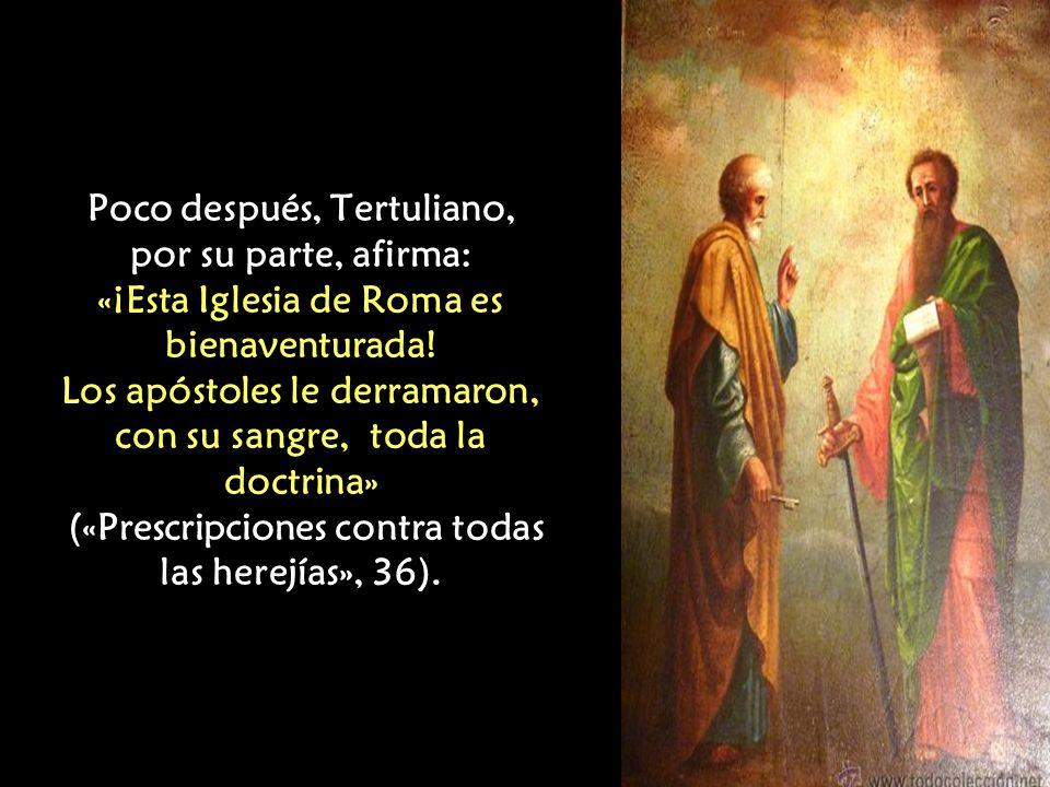 Poco después, Tertuliano, por su parte, afirma: «¡Esta Iglesia de Roma es bienaventurada.