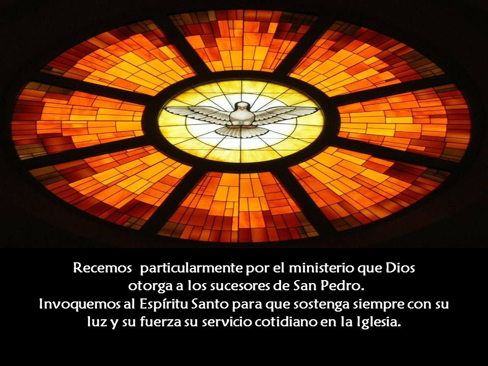 Recemos particularmente por el ministerio que Dios otorga a los sucesores de San Pedro.