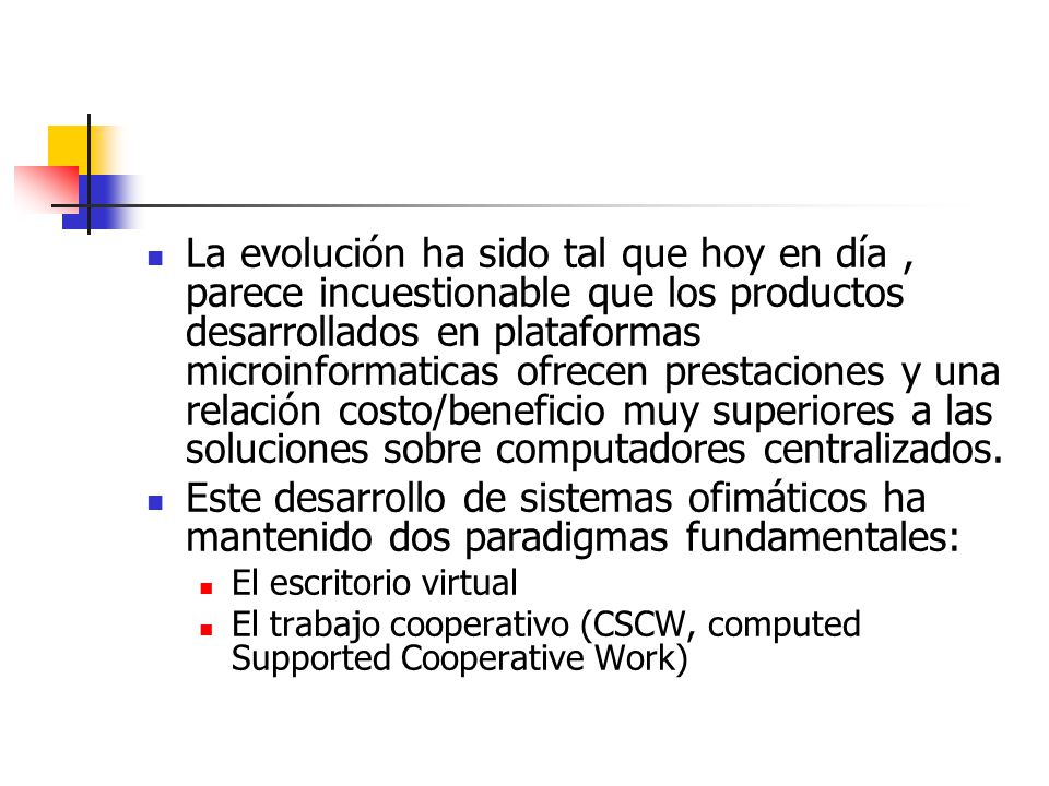 La evolución ha sido tal que hoy en día , parece incuestionable que los productos desarrollados en plataformas microinformaticas ofrecen prestaciones y una relación costo/beneficio muy superiores a las soluciones sobre computadores centralizados.