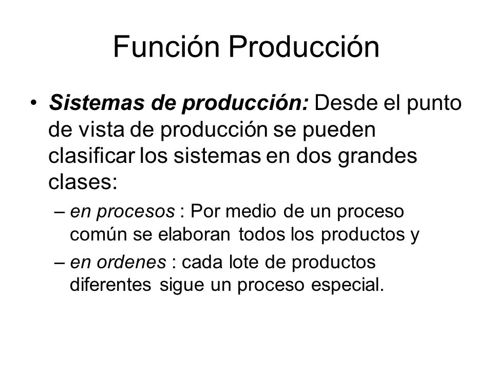 Función Producción Sistemas de producción: Desde el punto de vista de producción se pueden clasificar los sistemas en dos grandes clases: