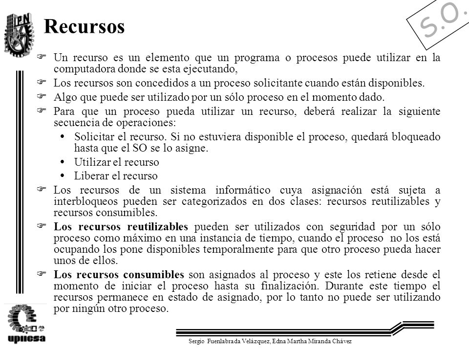 Recursos Un recurso es un elemento que un programa o procesos puede utilizar en la computadora donde se esta ejecutando,