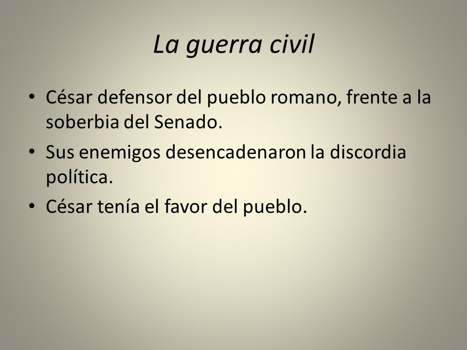 La guerra civil César defensor del pueblo romano, frente a la soberbia del Senado. Sus enemigos desencadenaron la discordia política.