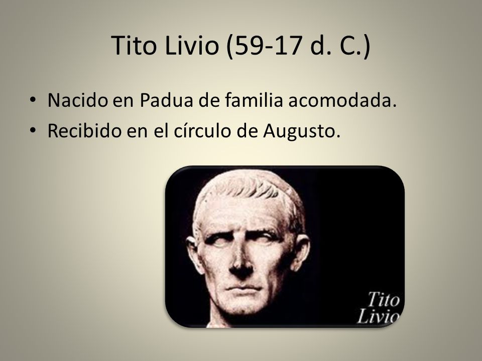 Tito Livio (59-17 d. C.) Nacido en Padua de familia acomodada.