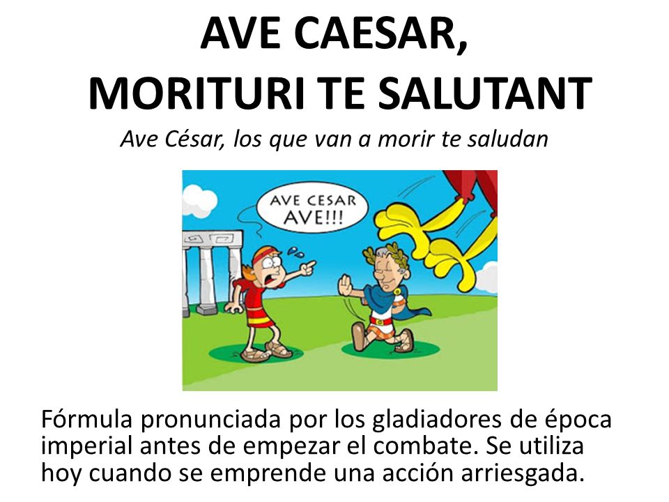 AVE CAESAR, MORITURI TE SALUTANT Ave César, los que van a morir te saludan