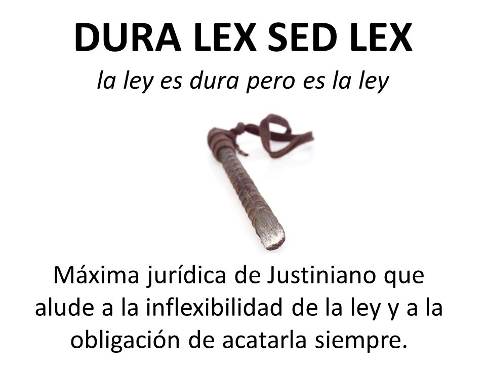DURA LEX SED LEX la ley es dura pero es la ley