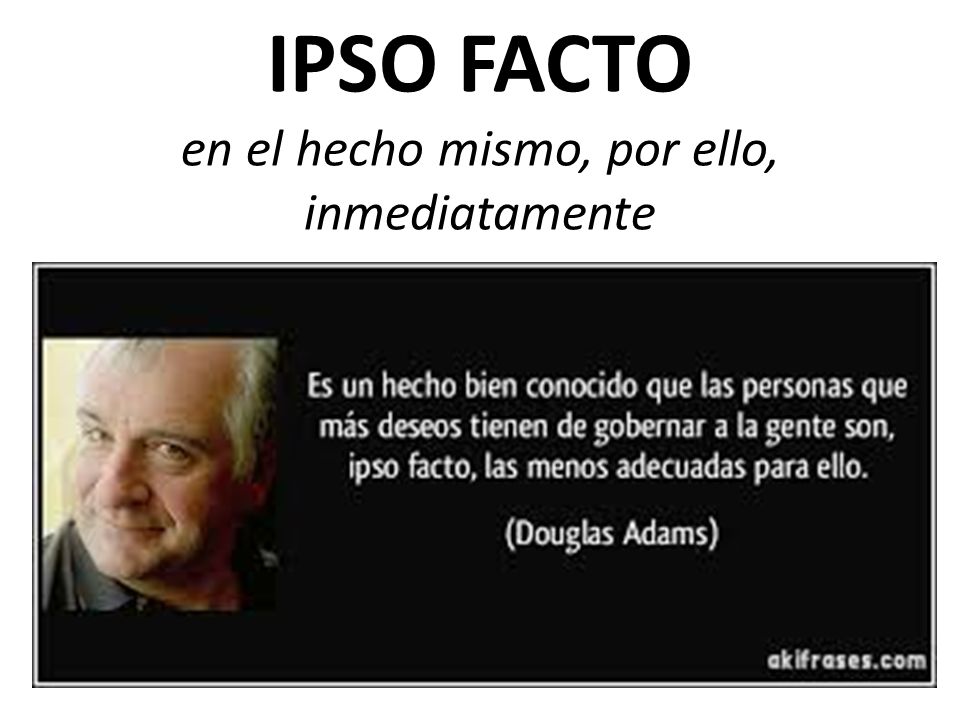 IPSO FACTO en el hecho mismo, por ello, inmediatamente