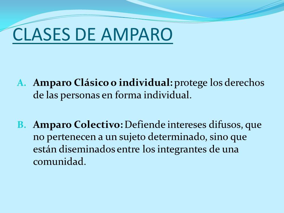 CLASES DE AMPARO Amparo Clásico o individual: protege los derechos de las personas en forma individual.