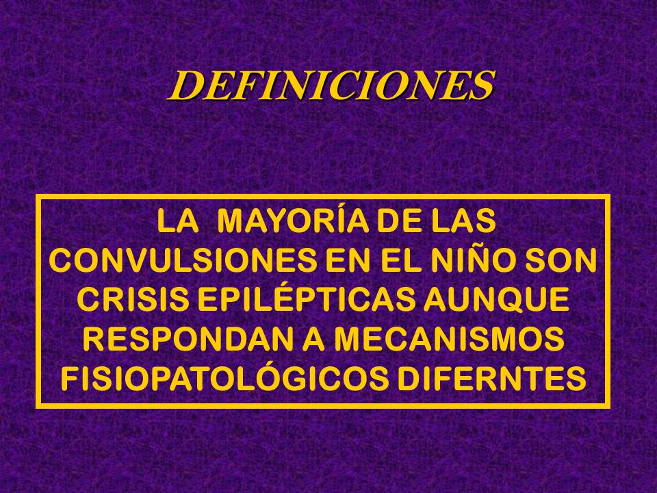 DEFINICIONES LA MAYORÍA DE LAS CONVULSIONES EN EL NIÑO SON CRISIS EPILÉPTICAS AUNQUE RESPONDAN A MECANISMOS FISIOPATOLÓGICOS DIFERNTES.