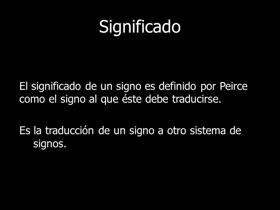 Significado El significado de un signo es definido por Peirce como el signo al que éste debe traducirse.