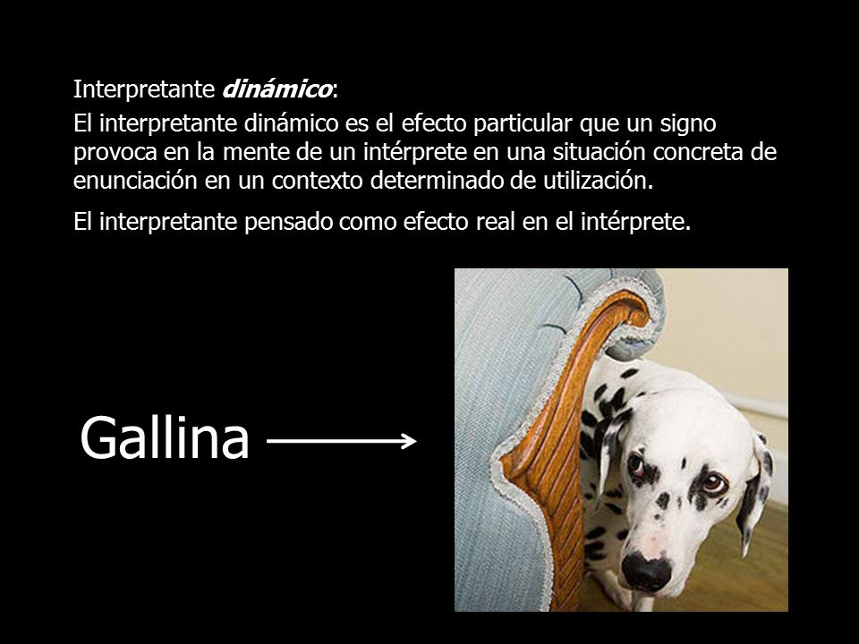 Interpretante dinámico: El interpretante dinámico es el efecto particular que un signo provoca en la mente de un intérprete en una situación concreta de enunciación en un contexto determinado de utilización. El interpretante pensado como efecto real en el intérprete.