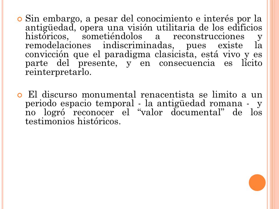 Sin embargo, a pesar del conocimiento e interés por la antigüedad, opera una visión utilitaria de los edificios históricos, sometiéndolos a reconstrucciones y remodelaciones indiscriminadas, pues existe la convicción que el paradigma clasicista, está vivo y es parte del presente, y en consecuencia es lícito reinterpretarlo.