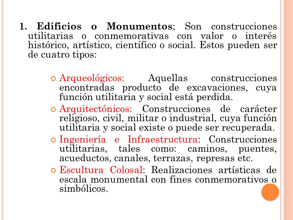 1. Edificios o Monumentos; Son construcciones utilitarias o conmemorativas con valor o interés histórico, artístico, científico o social. Estos pueden ser de cuatro tipos: