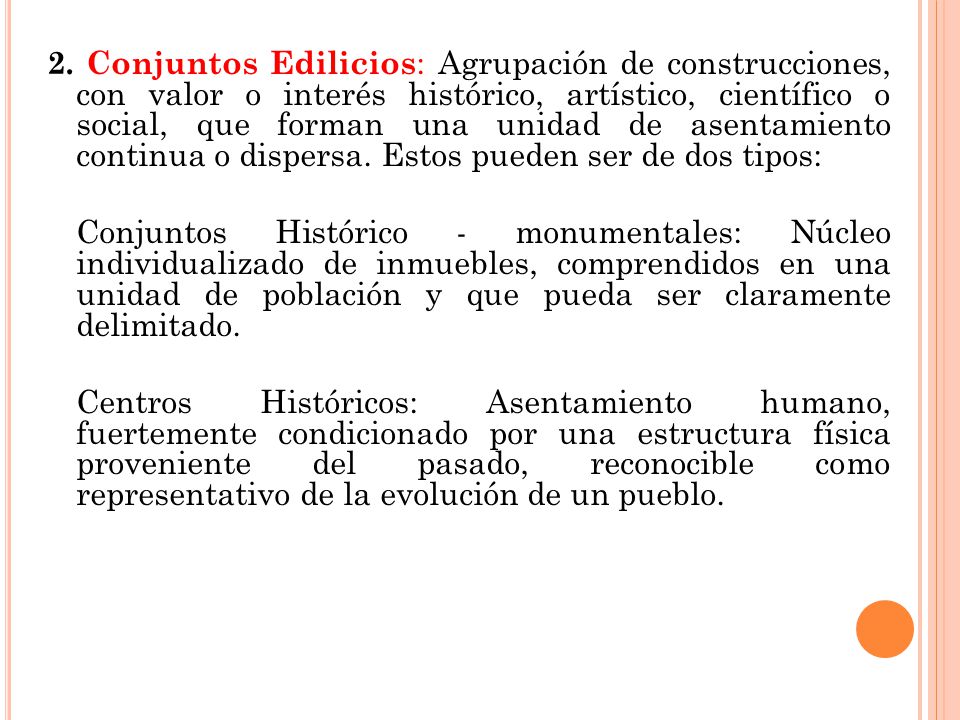 2. Conjuntos Edilicios: Agrupación de construcciones, con valor o interés histórico, artístico, científico o social, que forman una unidad de asentamiento continua o dispersa. Estos pueden ser de dos tipos: