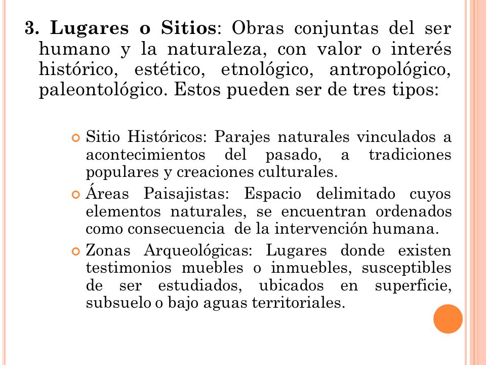 3. Lugares o Sitios: Obras conjuntas del ser humano y la naturaleza, con valor o interés histórico, estético, etnológico, antropológico, paleontológico. Estos pueden ser de tres tipos: