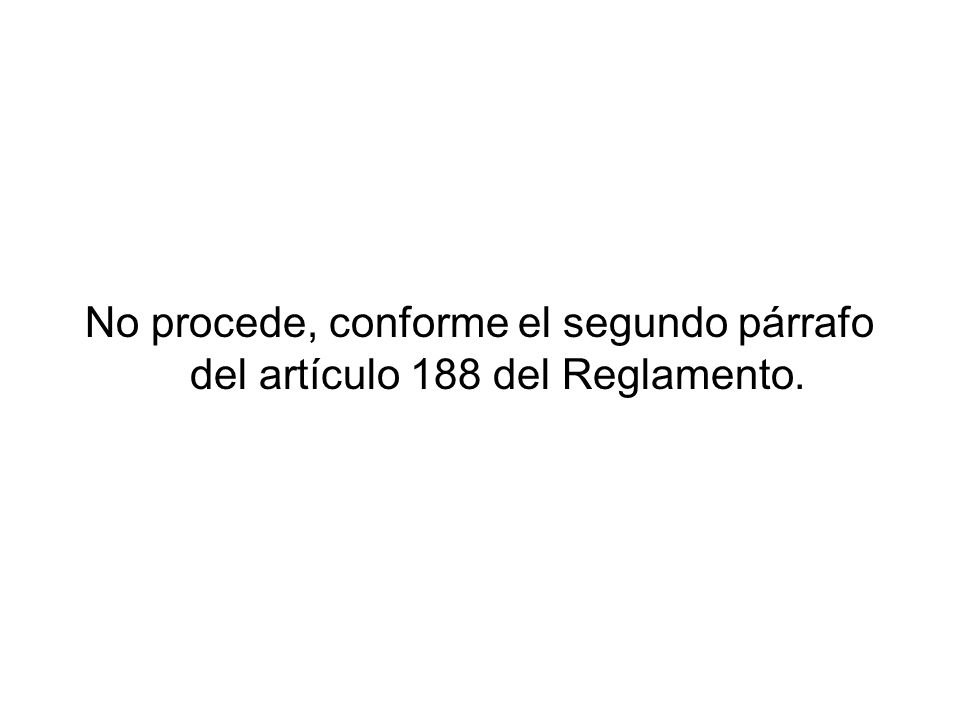 No procede, conforme el segundo párrafo del artículo 188 del Reglamento.