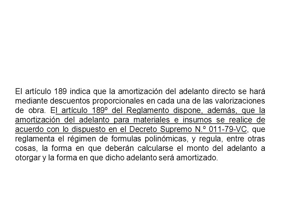 El artículo 189 indica que la amortización del adelanto directo se hará mediante descuentos proporcionales en cada una de las valorizaciones de obra.