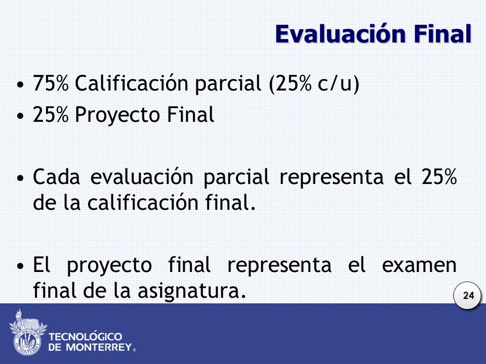 Evaluación Final 75% Calificación parcial (25% c/u) 25% Proyecto Final