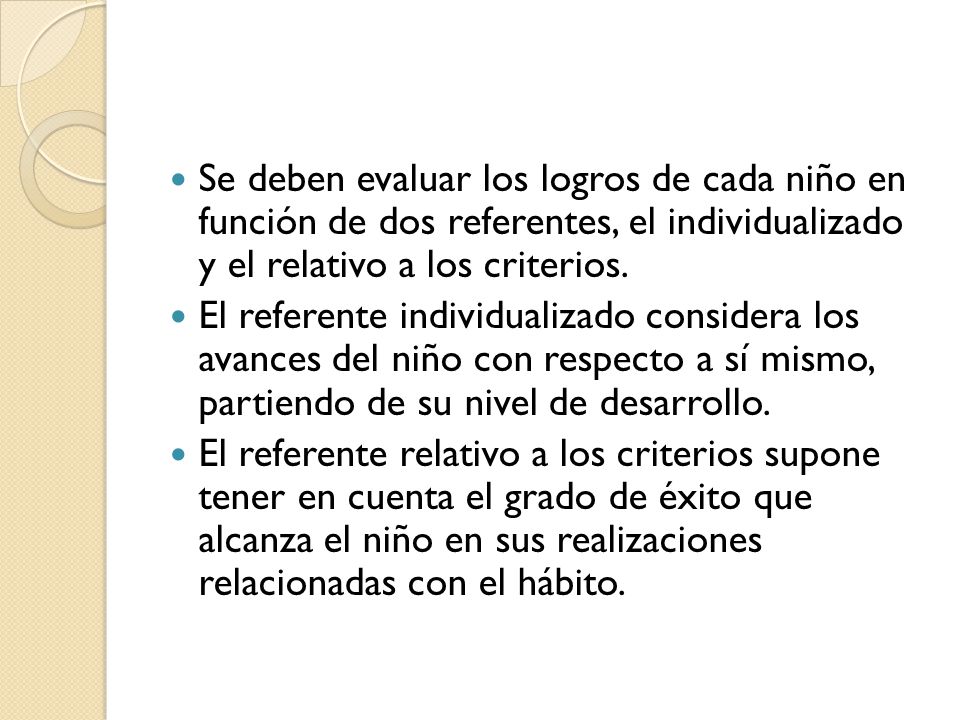 Se deben evaluar los logros de cada niño en función de dos referentes, el individualizado y el relativo a los criterios.