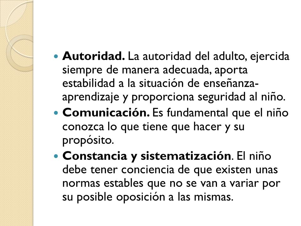 Autoridad. La autoridad del adulto, ejercida siempre de manera adecuada, aporta estabilidad a la situación de enseñanza- aprendizaje y proporciona seguridad al niño.