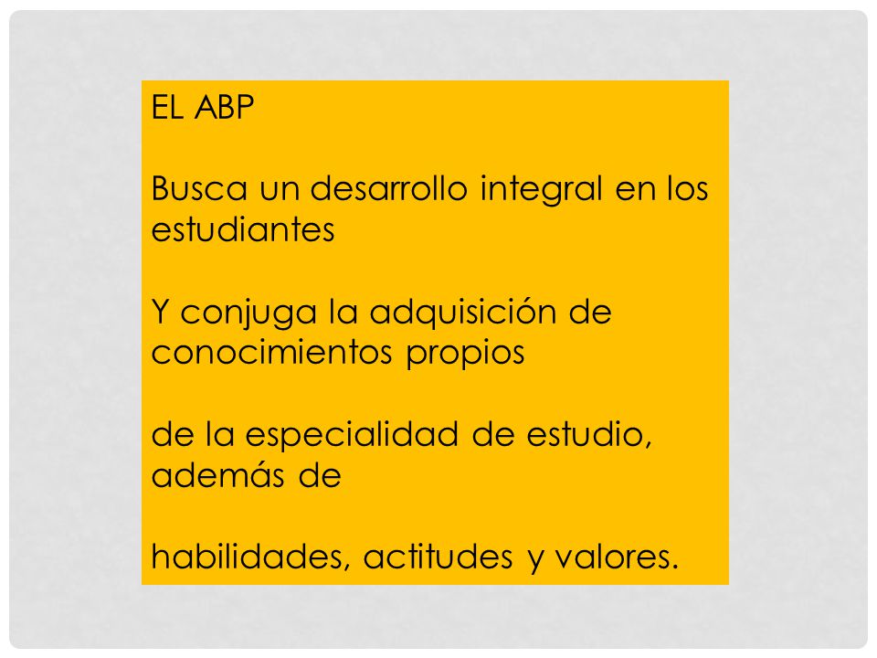 EL ABP Busca un desarrollo integral en los estudiantes. Y conjuga la adquisición de conocimientos propios.